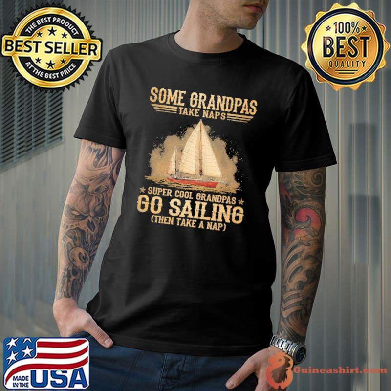 Some grandmas take naps super cool grandpas go sailing then take a nap shirt