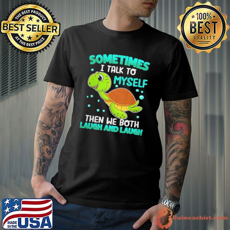 Sometimes talk to myself then we both laugh and laugh turtle shirt