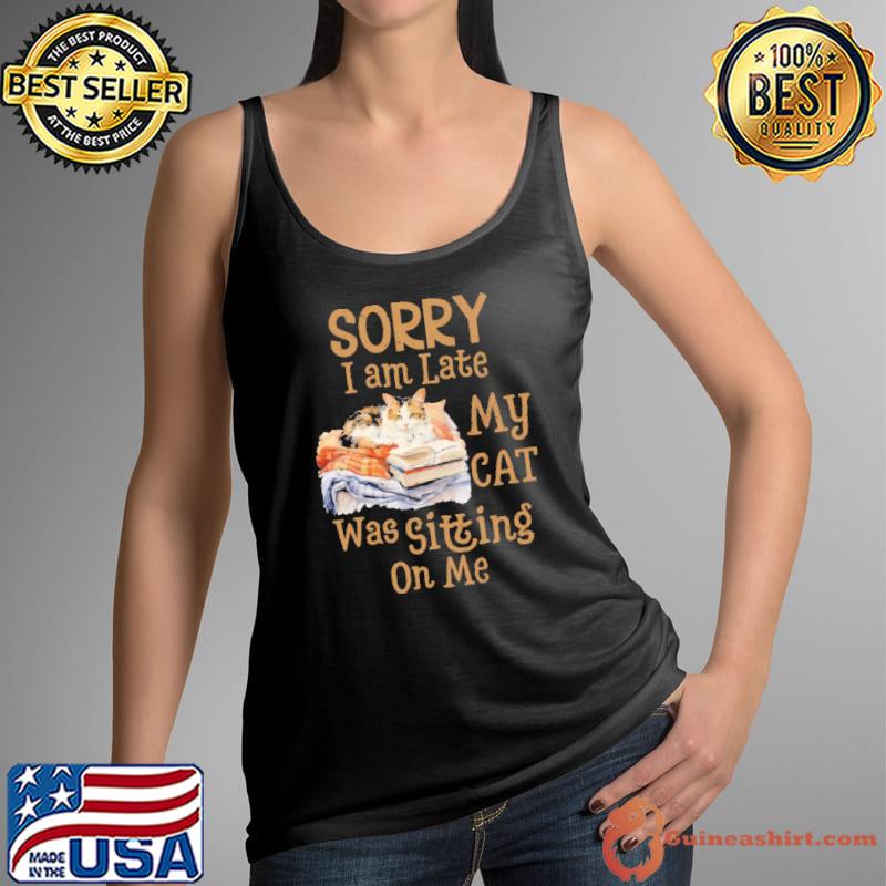 Sorry am late my cat was sitting on me cat s Tank Top