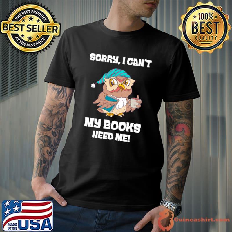 Sorry I Can't My Books Need Me Cute Book Owl Reading Lover Reader T-Shirt