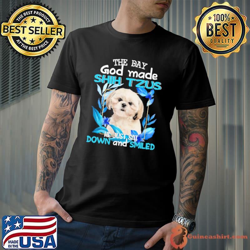 The day god made Shih tzus he just sat down and smiled shirt