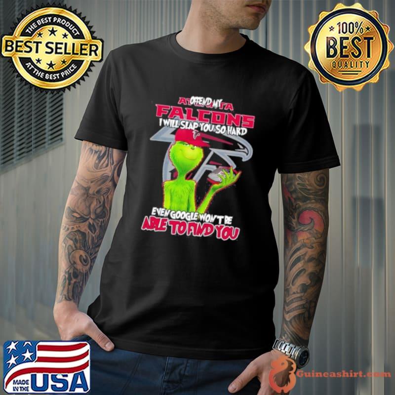 The Grinch Offend My Atlanta Falcons I Will Slap You So Hard Even Google Won’t Be Able To Find You Shirt