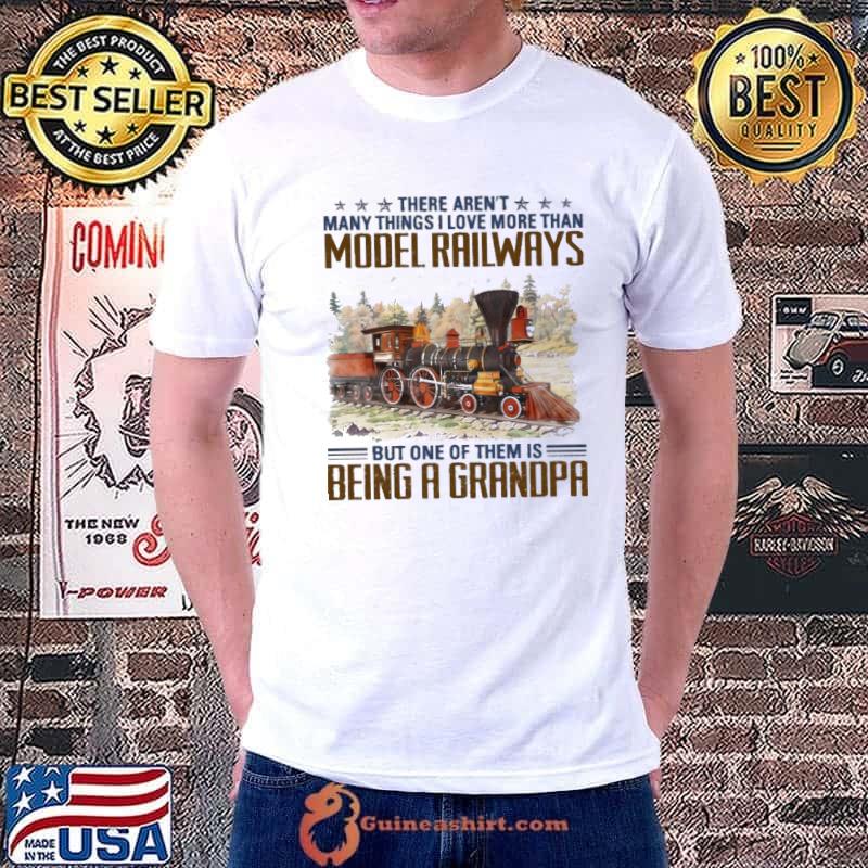 There Aren't Love More Than Model Railroad Being A Grandpa shirt