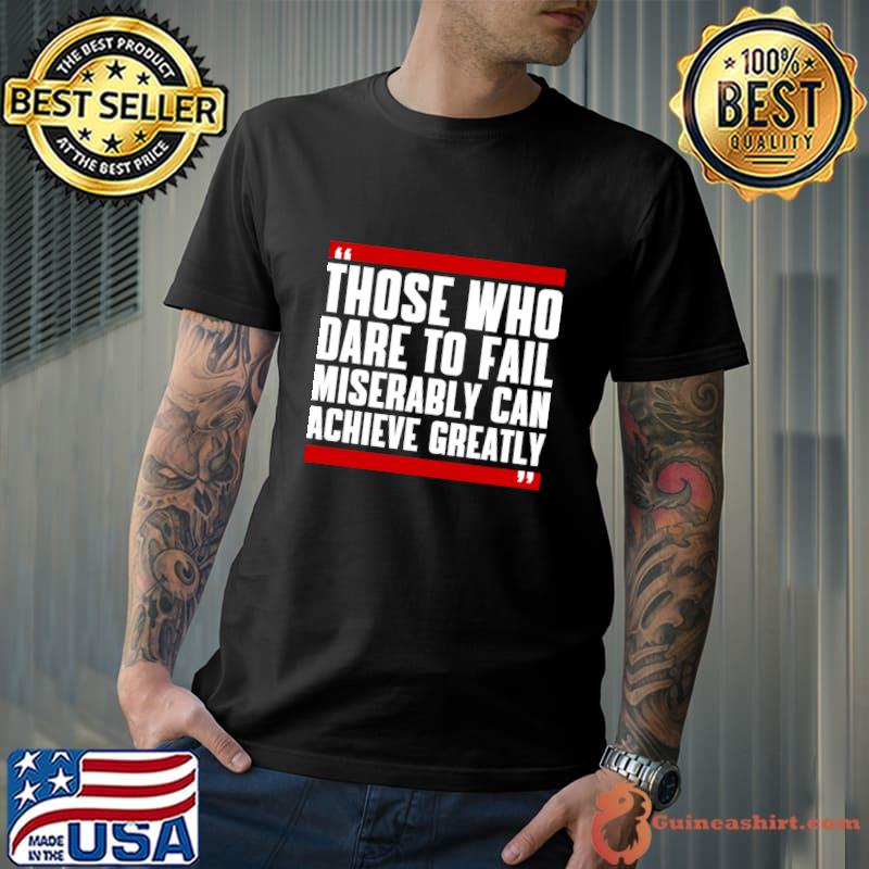 Those who dare to fail miserably can achieve greatly T-Shirt