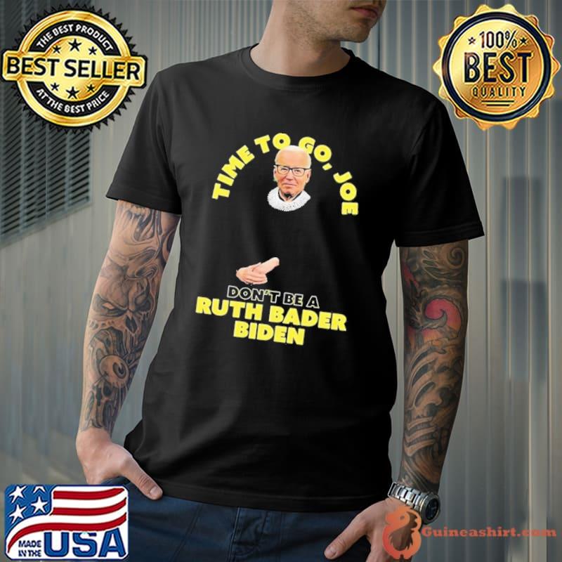 Time To Go Joe Don’t Be A Ruth Bader Biden Shirt