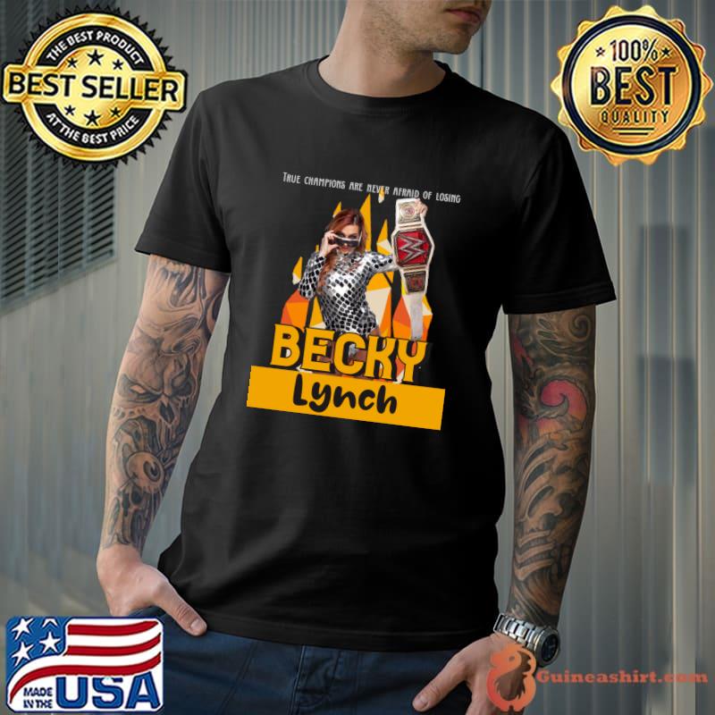 True Champions Are Never Afraid Of Losing Becky Lynch Irish professional wrestler T-Shirt