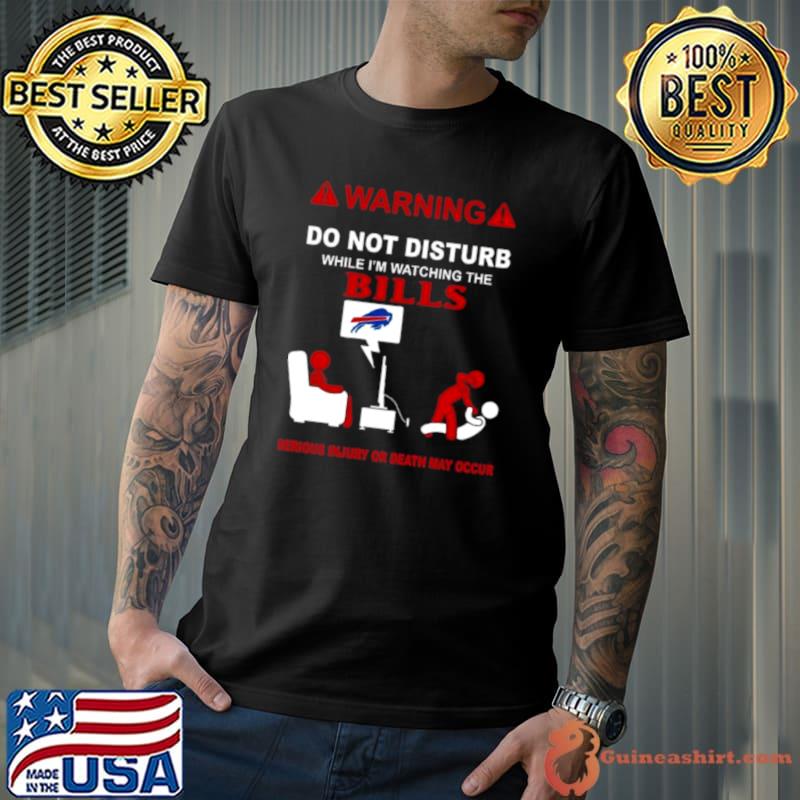 Warning Do Not Disturb While I’m Watching The Bills Serious Injury Or Death May Occur Shirt