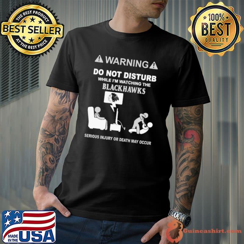 Warning Do Not Disturb While I’m Watching The Blackshawks Serious Injury Or Death May Occur shirt