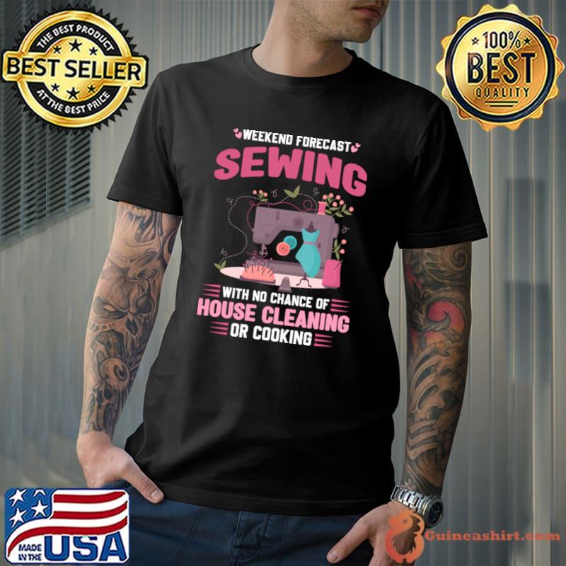 Weekeen forecast sewing with no chance of house cleaning flower T-Shirt