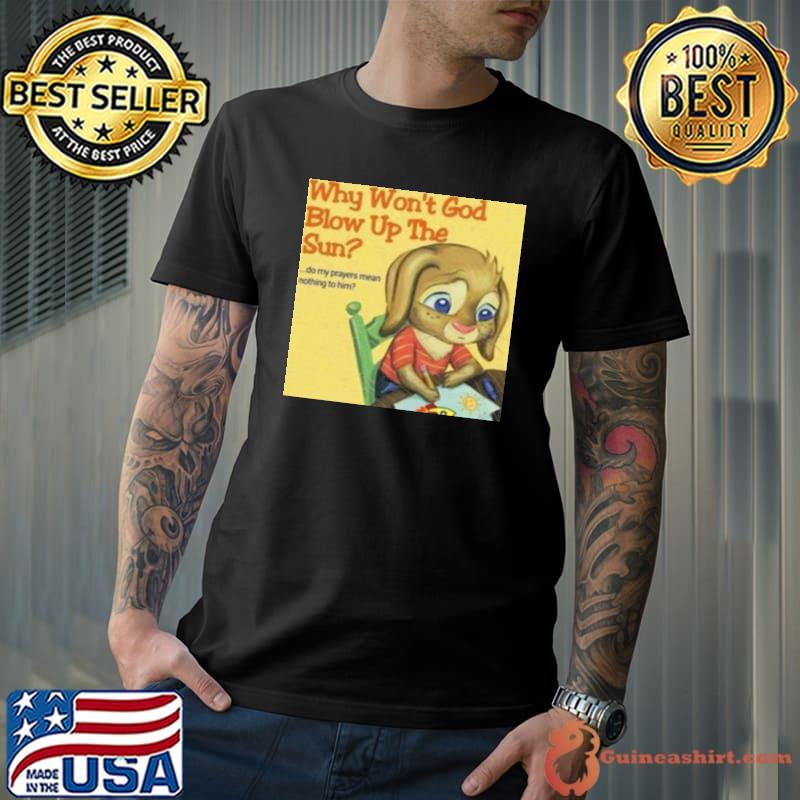 Why Won’t God Blow Up The Sun New Shirt