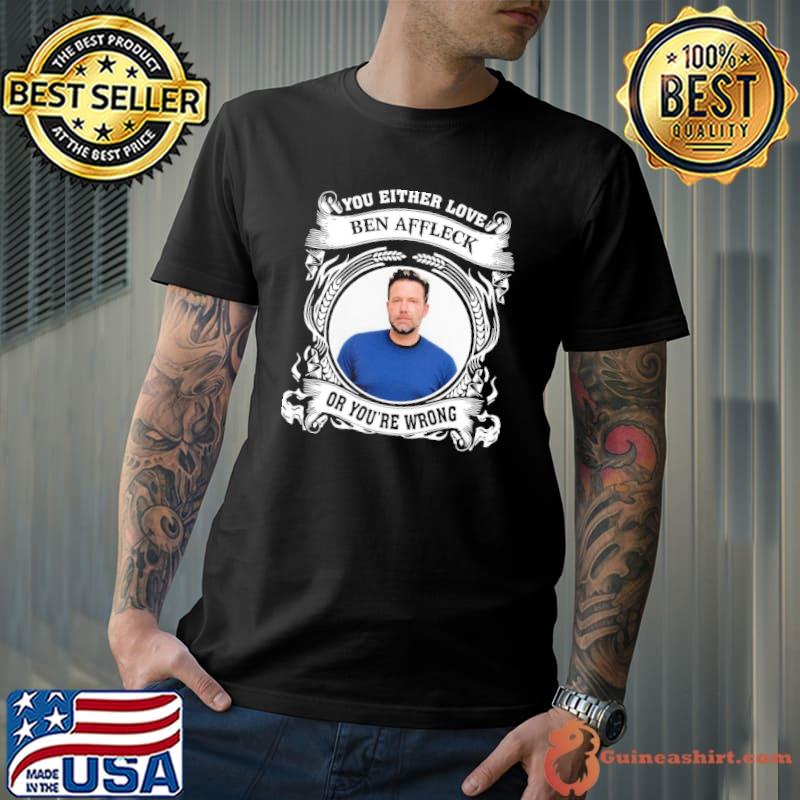 You either love Ben Affleck or you're wrong shirt