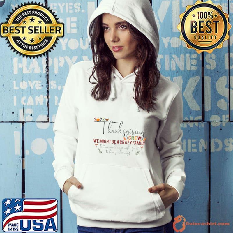 2023 thanksgiving crew we might be a crazy family would never T-Shirt Hoodie