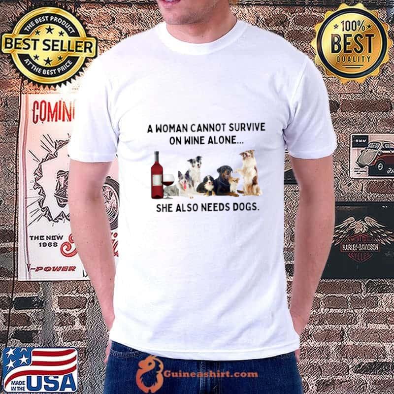A Woman Cannot Survive On Wine Alone... She Also Needs Dogs T-Shirt