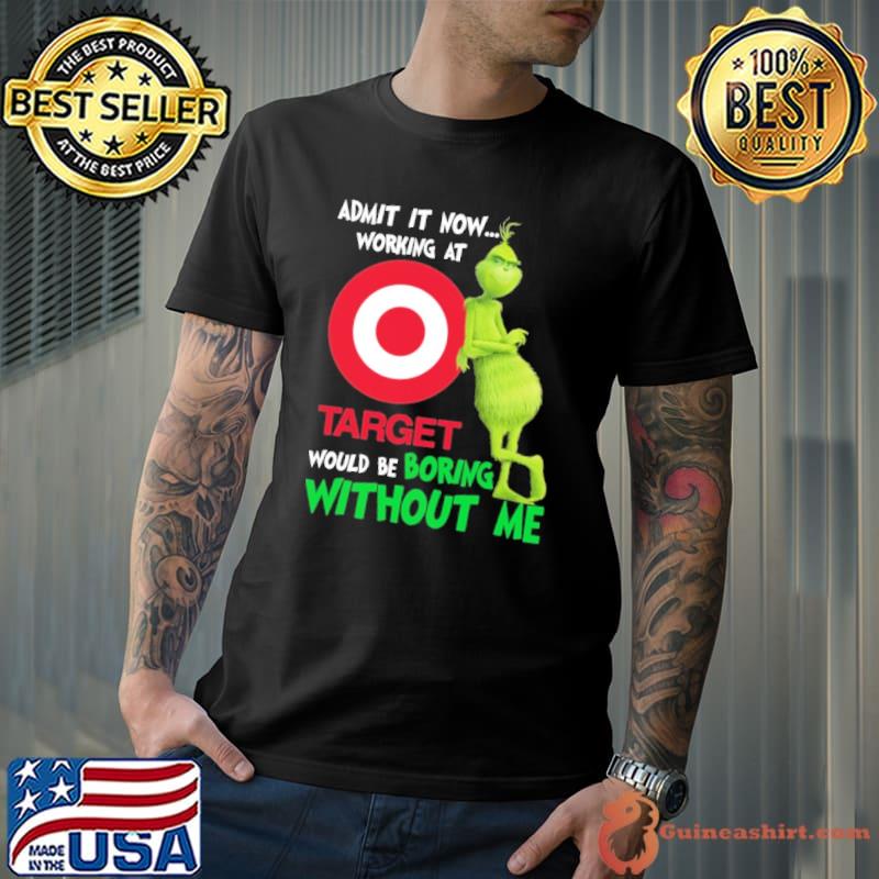 Admit it now working at Target would be boring without me Grinch shirt