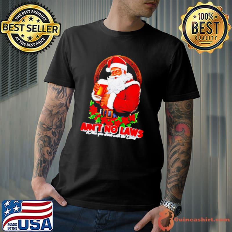 Ain’t no laws when you drink with the claus Christmas shirt