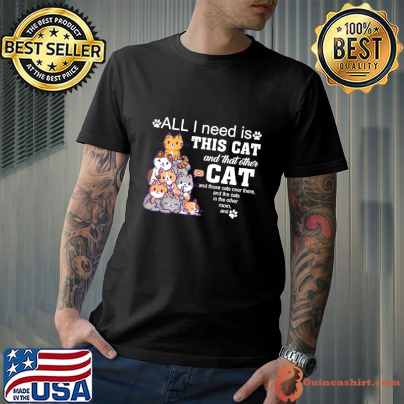 All I Need Is This Cat And That Other Cat And Those Cats Over There T-Shirt