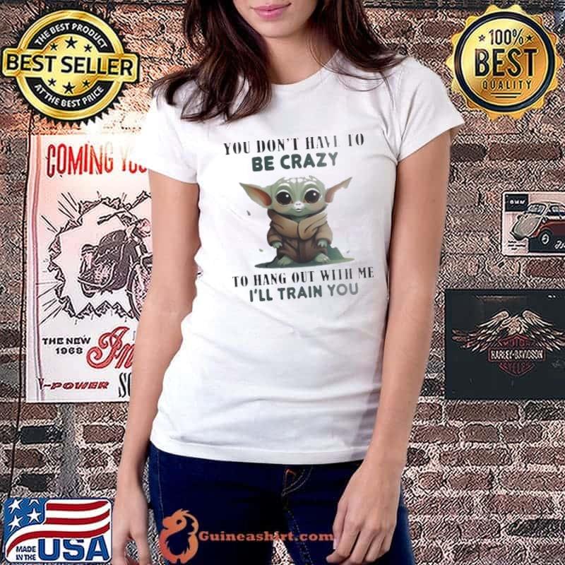 Baby Yoda you don’t have to be crazy to hang out with me I’ll train you s Ladiestee