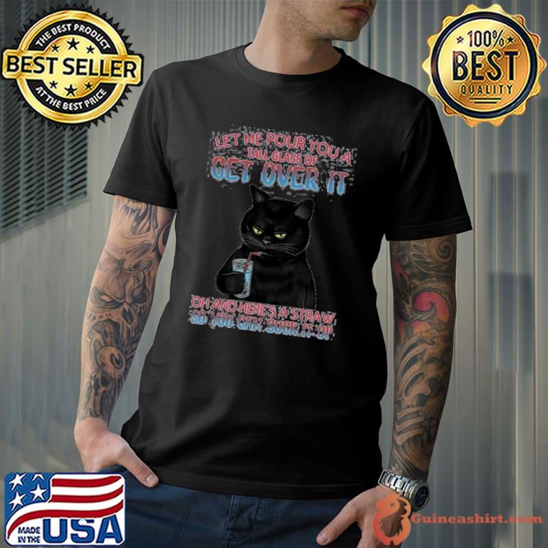 Cat Let Me Pour You A Tall Glass Get Over It And Here's Straw shirt