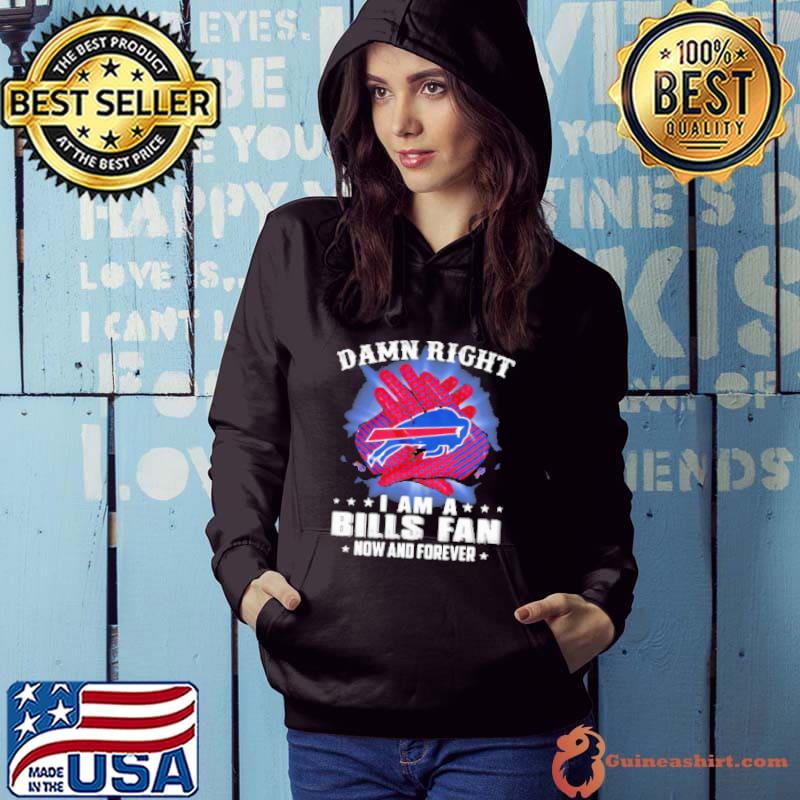 Damn Right I Am A Buffalo Bills Fan Now And Forever Stars Shirt Hoodie