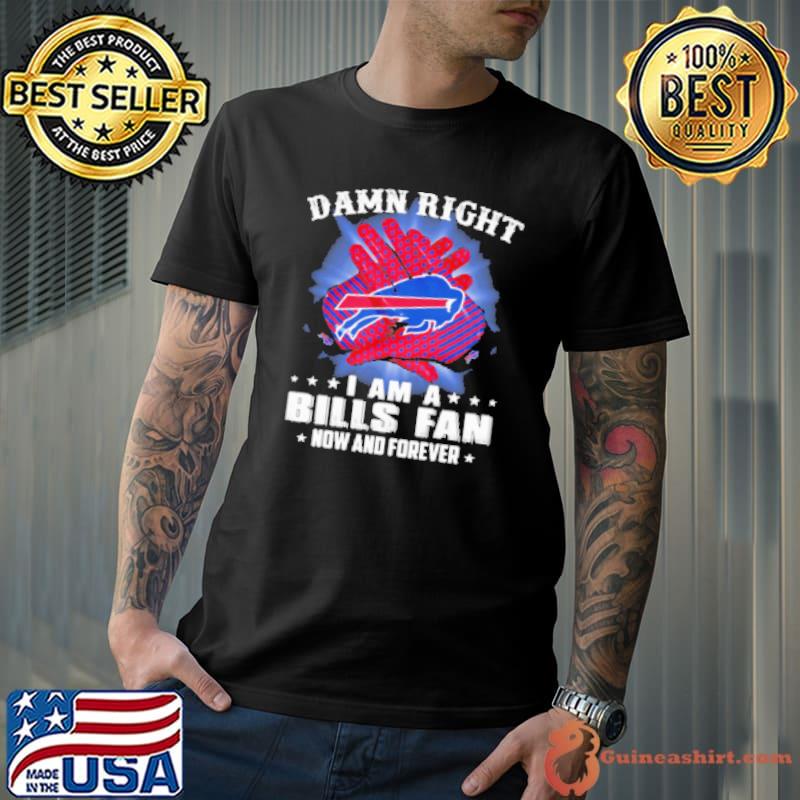 Damn Right I Am A Buffalo Bills Fan Now And Forever Stars Shirt