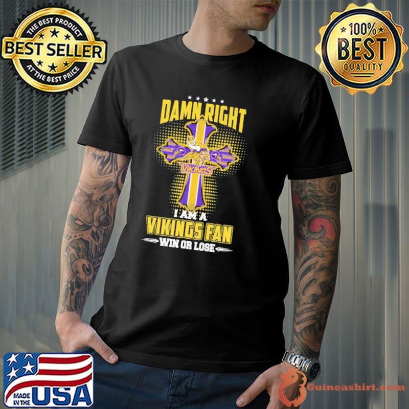 Damn right i am a vikings fan win or lose cross shirt