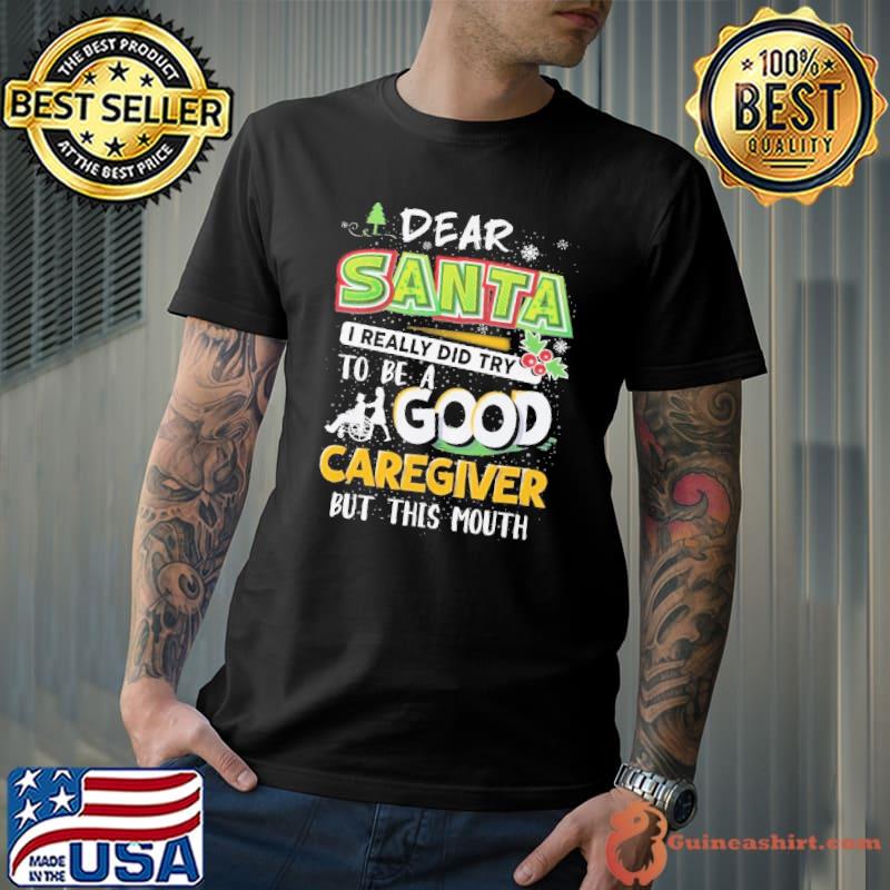 Dear Santa I really did try to be a Good Caregiver but this mouth xmas shirt