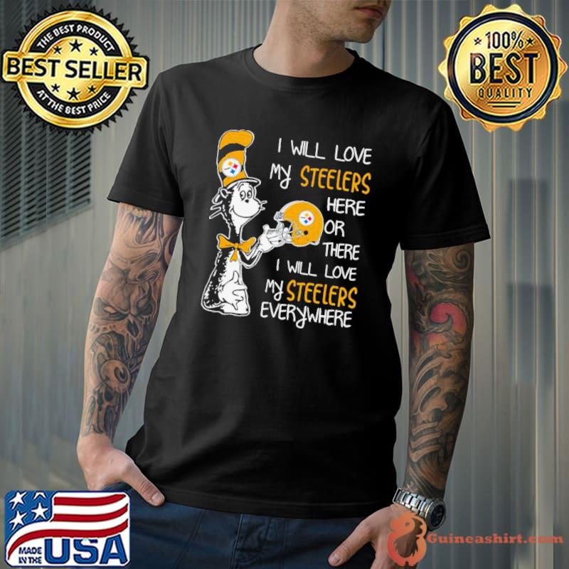 Dr Seuss I Will Love My Steelers Here Or There I Will Love My Steelers Everywhere Pittsburgh Steelers 2023 Shirt