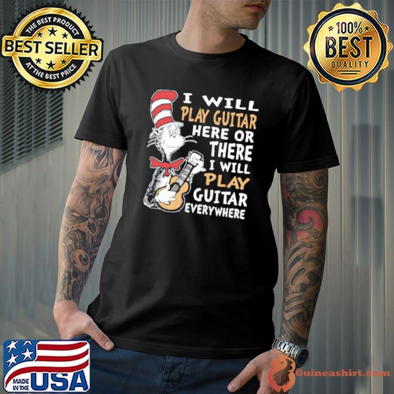 Dr. Seuss I Will Play Guitar Here Or There I Will Play Guitar Everywhere Shirt