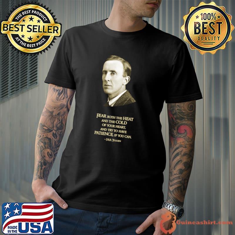 Fear both the heat and the cold of your heart patience if you can Tolkien quote T-Shirt