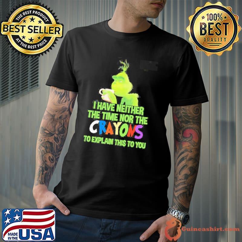 Funny Grinch I Have Neither The Time Nor The Crayons To Explain This To You Shirt