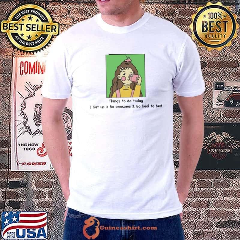 Girl things to do today I get up 2 be onesome and go beal to bed shirt