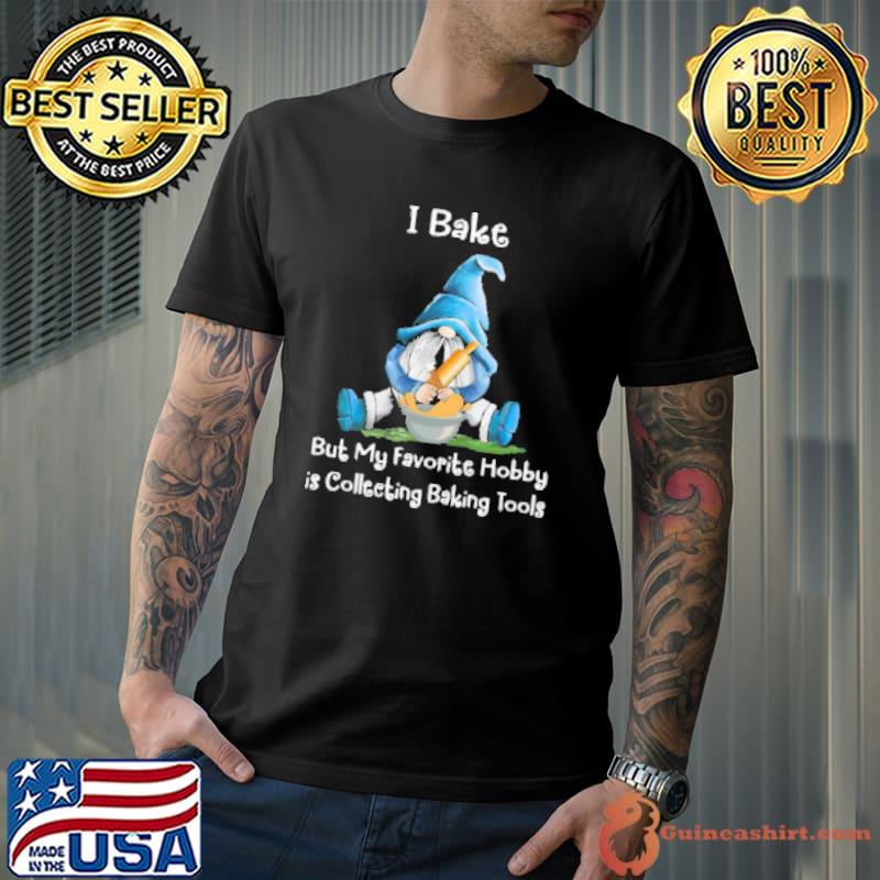 Gnome I Bake But My Favorite Hobby Is Collecting Baking Tools Shirt