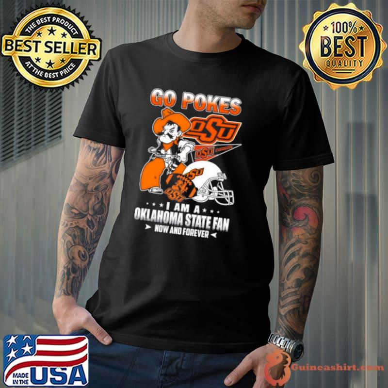 Go Pokes I Am A Oklahoma State Fan Now And Forever Osu shirt