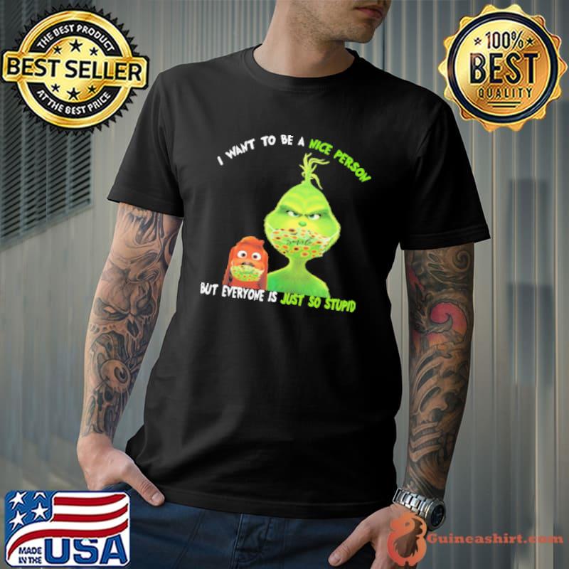 Grinch And His Dog Mask I Want To Be A Nice Person But Everyone Is Just So Stupid Shirt