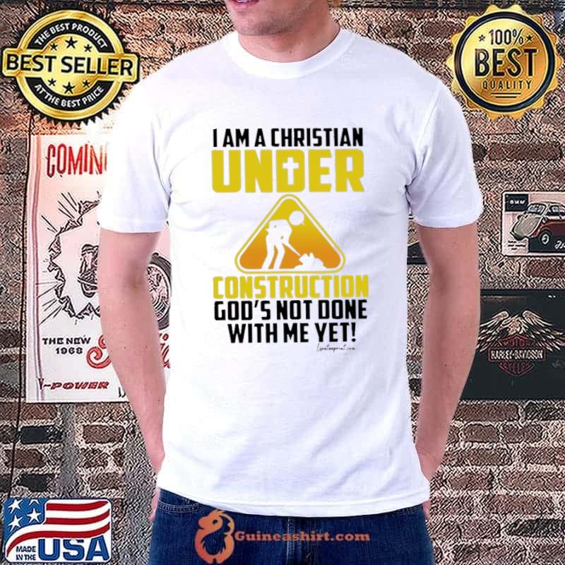 I Am A Christian Under Construction God's Not Done With Me Yet shirt