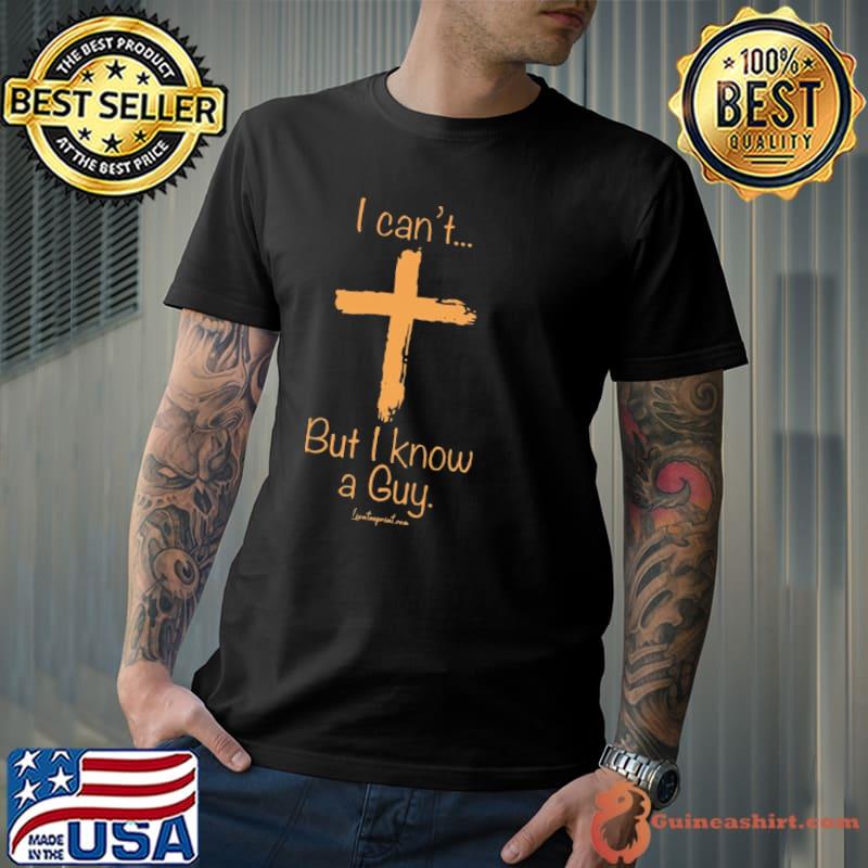 I Can't But I Know A Guy Cross Christain shirt