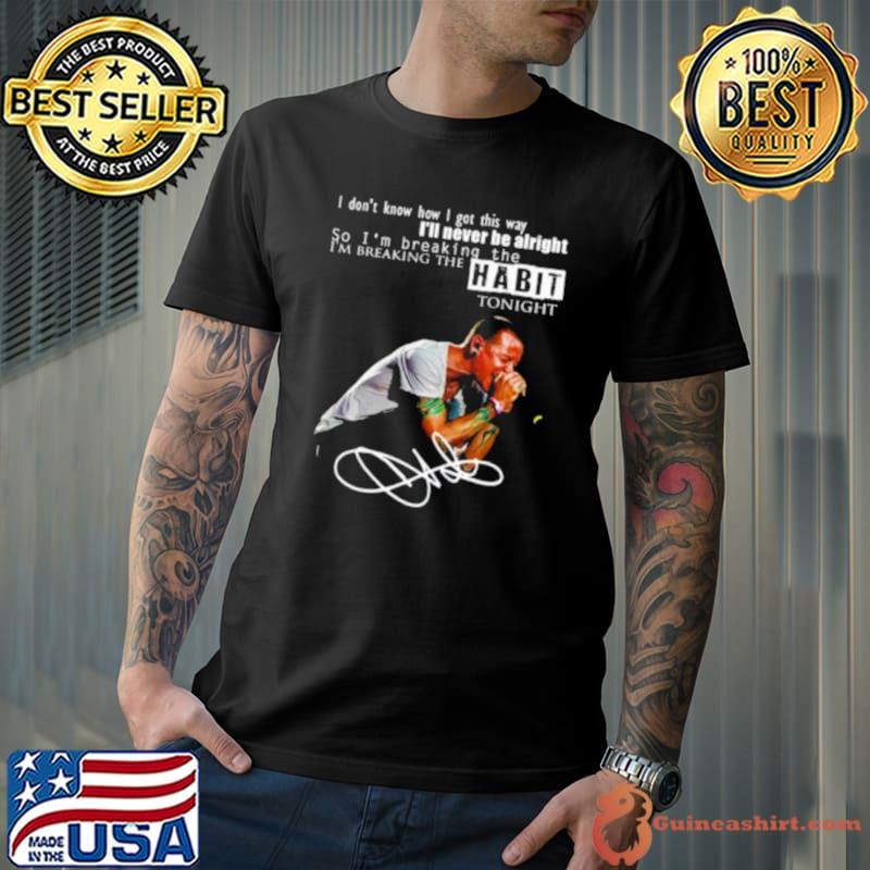 I Don’t Know How I Got This Way I’ll Never Be Alright So I’m Breaking The I’m Breaking the Habit Tonight Signature Shirt
