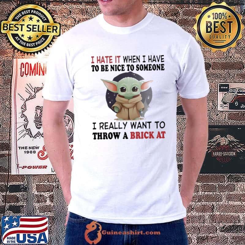 I hate it when have be nice to someone throw a brick at baby yoda shirt