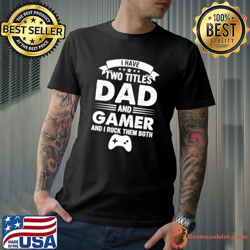 I Have Two Titles Dad and Gamer And Rock Them Both Father s Day T-Shirt
