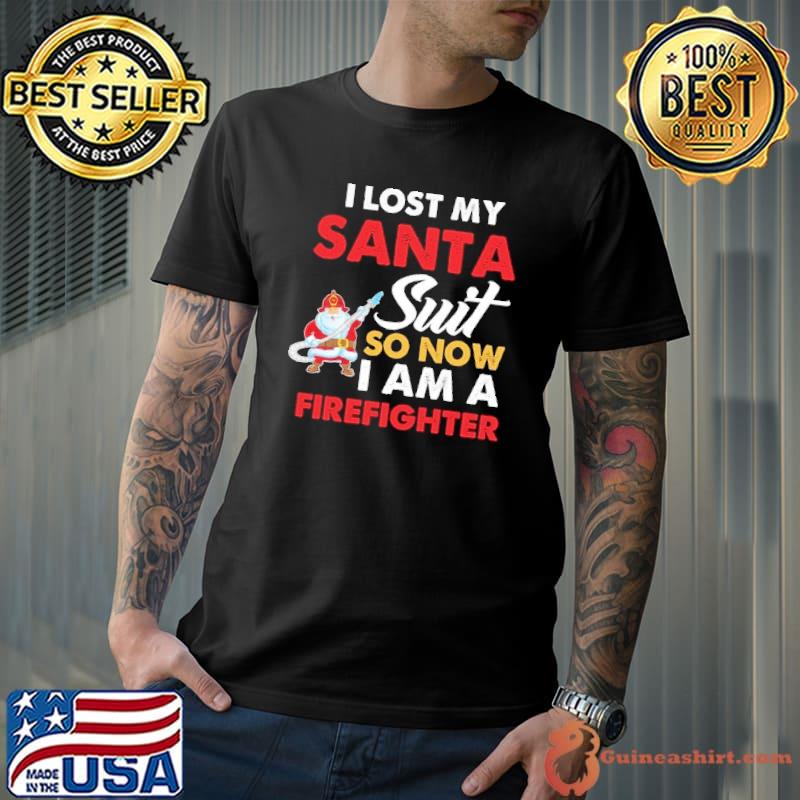 I lost my Santa Suit So Now i am a Firefighter shirt