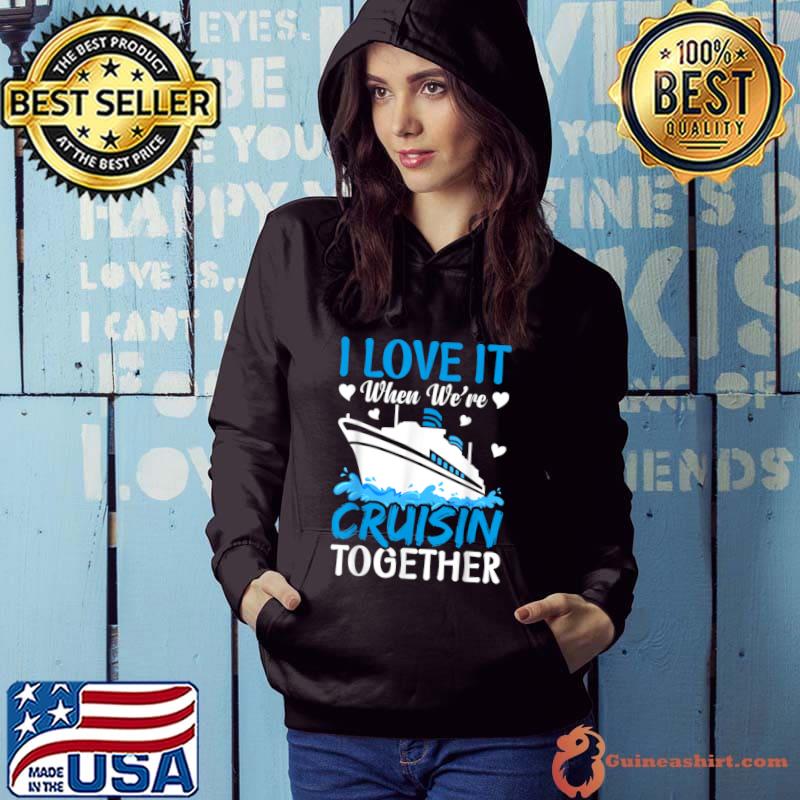 I Love It When We're Cruising Together Family Trip Cruise T-Shirt Hoodie