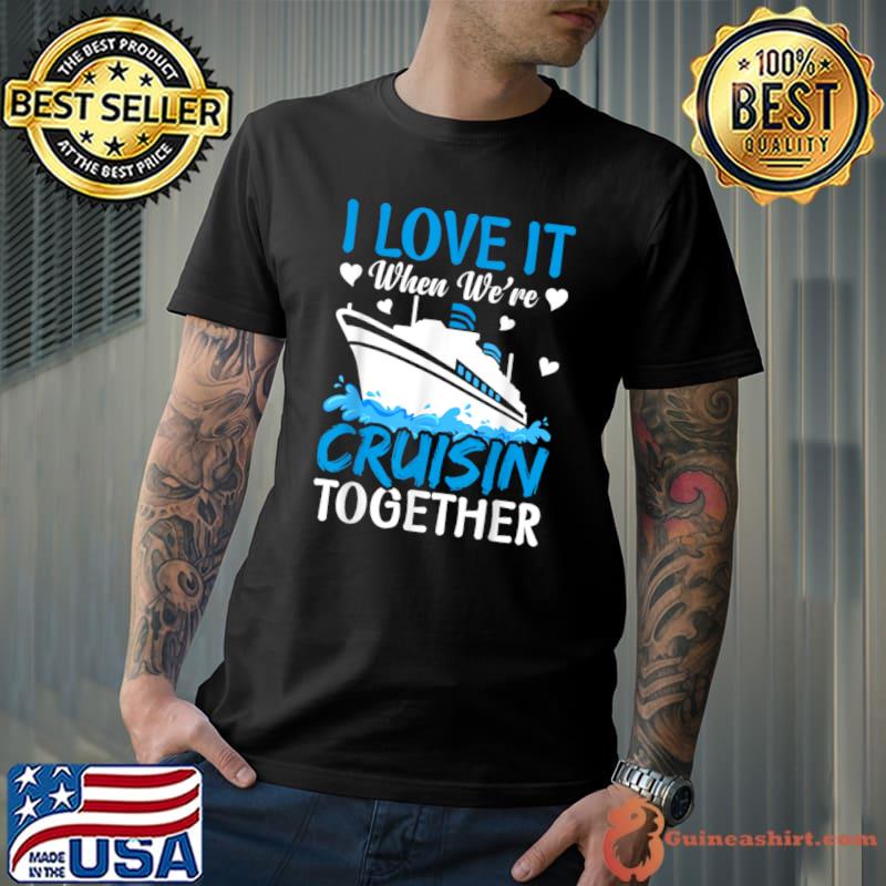 I Love It When We're Cruising Together Family Trip Cruise T-Shirt