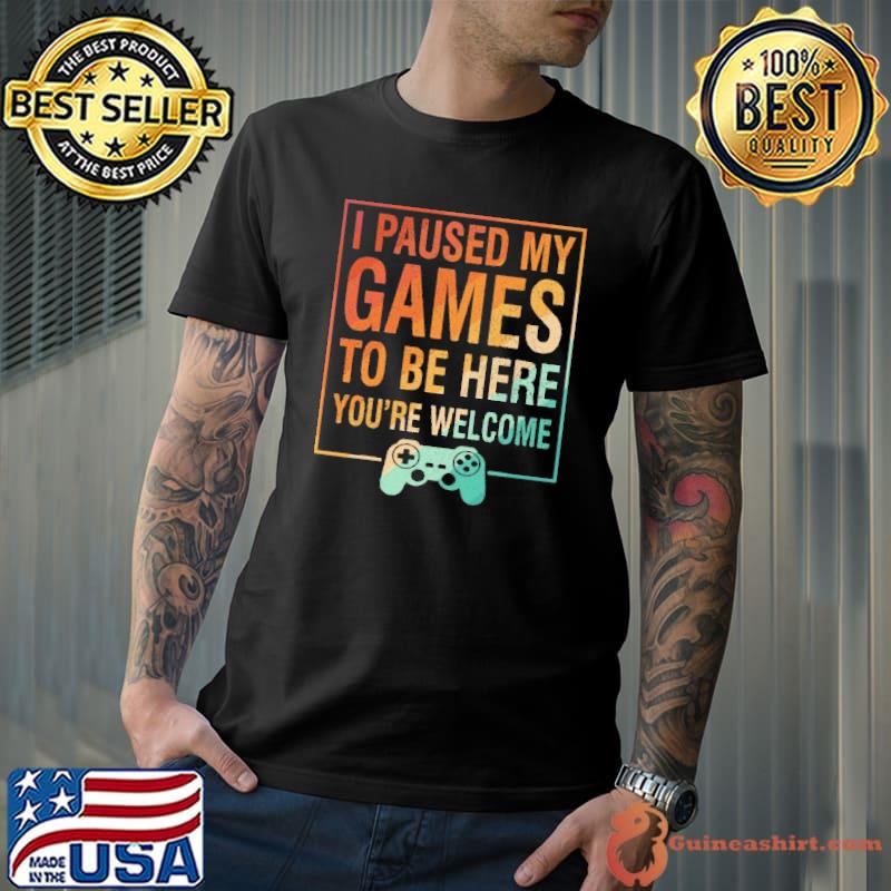 I Paused My Game To Be Here You're Welcome Retro shirt