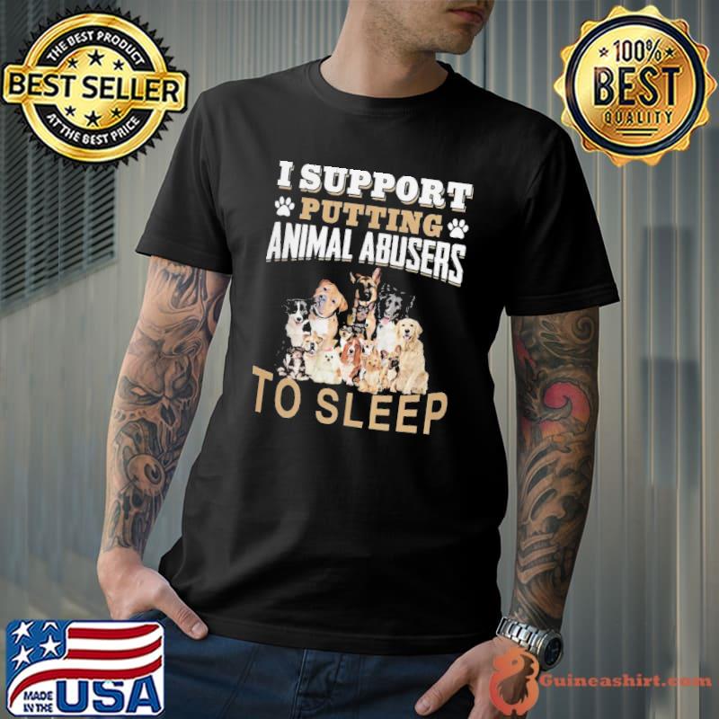 I Support Putting Animal Abusers To Sleep Dogs shirt