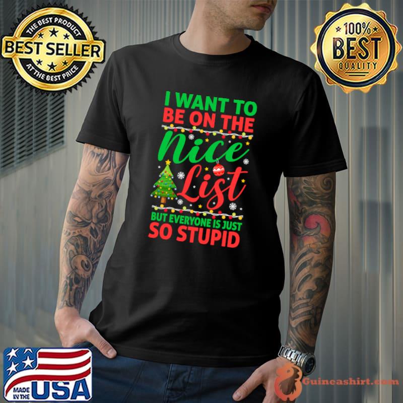 I Want To Be On The Nice List But Everyone Is Just So Stupid Xmas T-Shirt