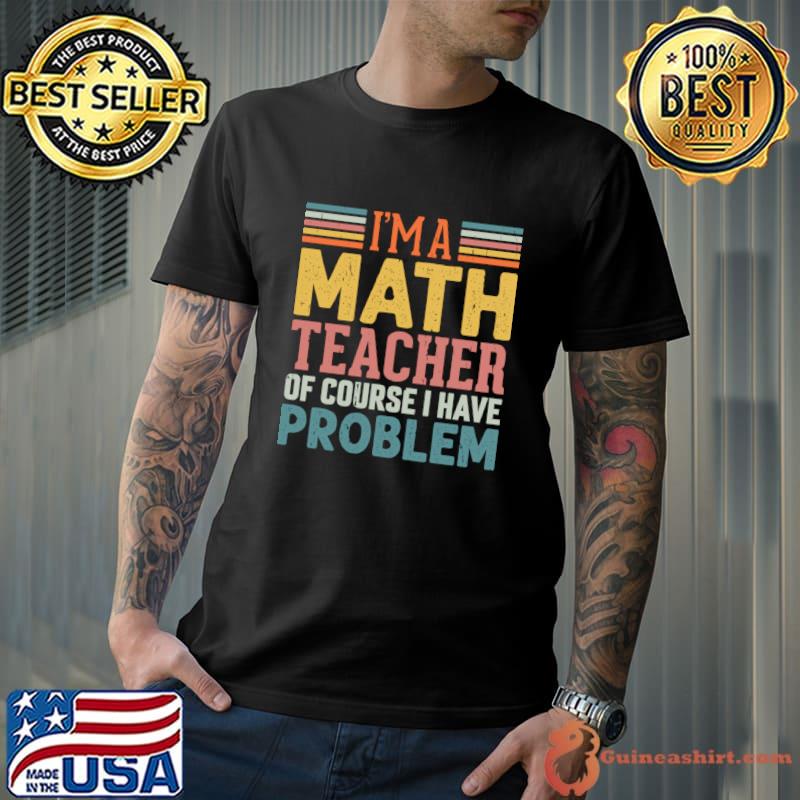 I'm A Math Teacher Of Course I Have Problems T-Shirt