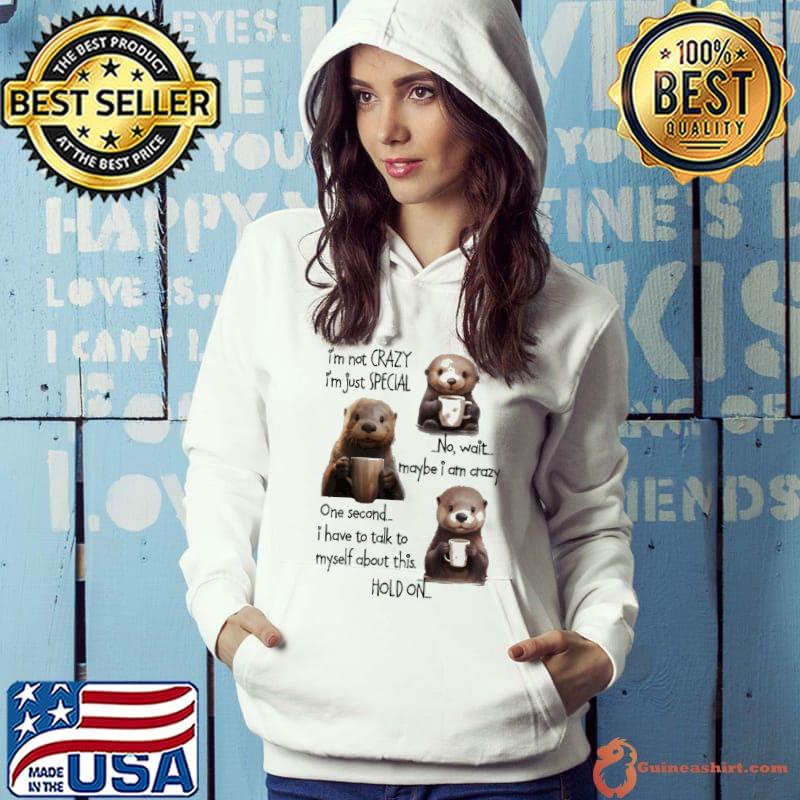 I'm Not Crazy I'm Just Special One Second Have To Talk Otter s Hoodie