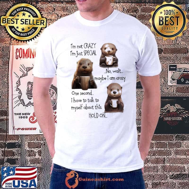 I'm Not Crazy I'm Just Special One Second Have To Talk Otter shirt
