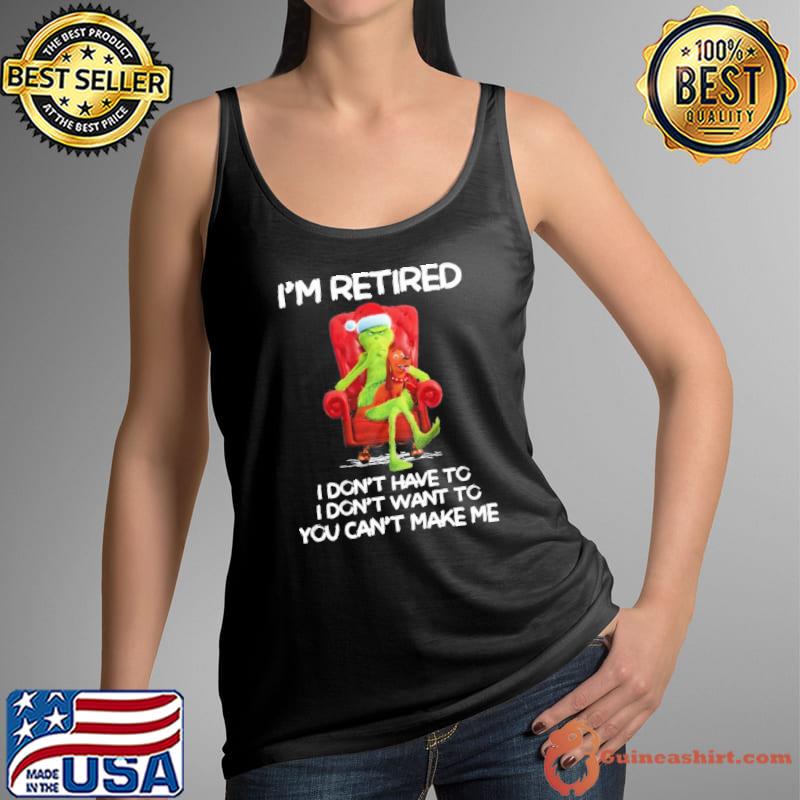 I'm retired don't have to don't want to you can't make me Grinch s Tank Top