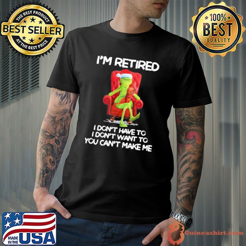 I'm retired don't have to don't want to you can't make me Grinch shirt